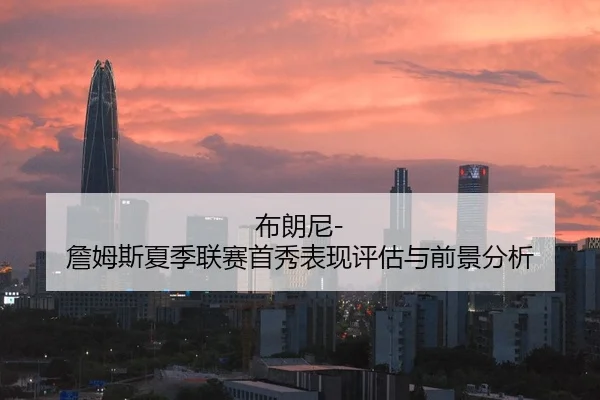 布朗尼-詹姆斯夏季联赛首秀表现评估与前景分析